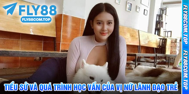 Tiểu Sử Và Quá Trình Học Vấn Của Vị Nữ Lãnh Đạo Trẻ